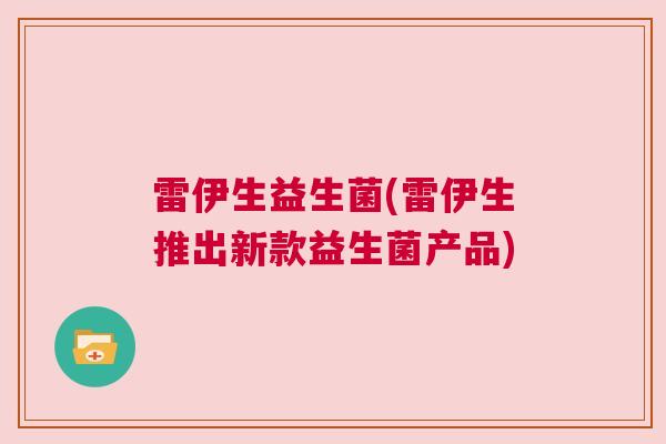雷伊生益生菌(雷伊生推出新款益生菌产品)