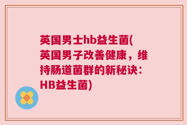 英国男士hb益生菌(英国男子改善健康，维持肠道菌群的新秘诀：HB益生菌)