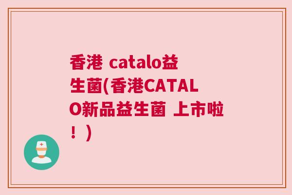 香港 catalo益生菌(香港CATALO新品益生菌 上市啦！)