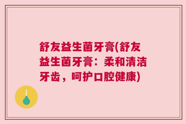 舒友益生菌牙膏(舒友益生菌牙膏：柔和清洁牙齿，呵护口腔健康)