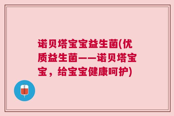 诺贝塔宝宝益生菌(优质益生菌——诺贝塔宝宝，给宝宝健康呵护)