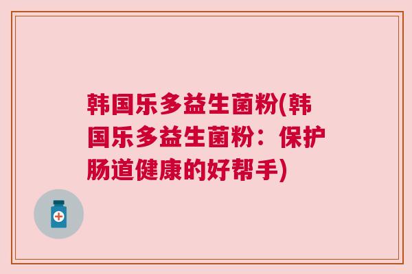 韩国乐多益生菌粉(韩国乐多益生菌粉：保护肠道健康的好帮手)
