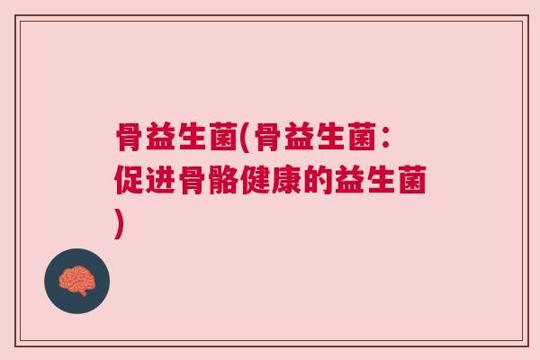 骨益生菌(骨益生菌：促进骨骼健康的益生菌)