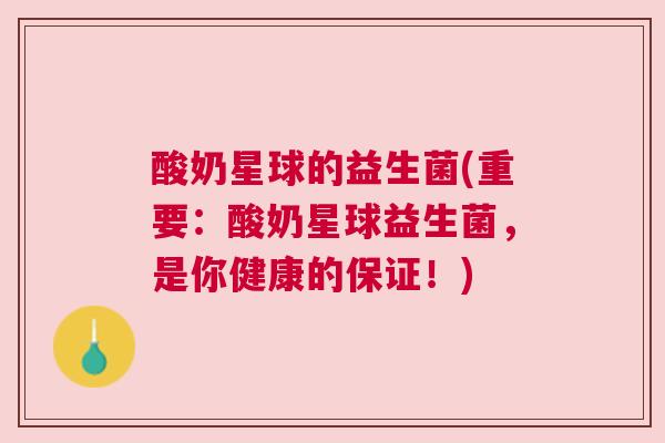酸奶星球的益生菌(重要：酸奶星球益生菌，是你健康的保证！)