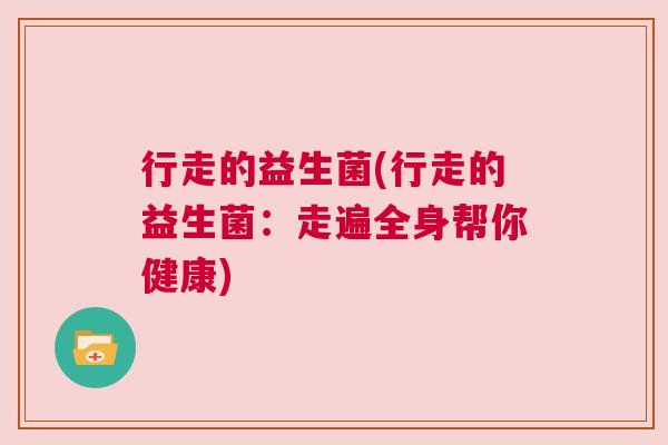 行走的益生菌(行走的益生菌：走遍全身帮你健康)