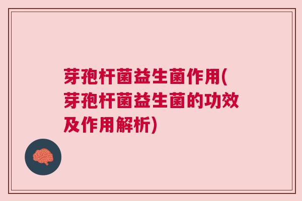 芽孢杆菌益生菌作用(芽孢杆菌益生菌的功效及作用解析)