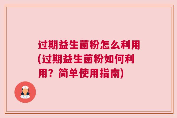 过期益生菌粉怎么利用(过期益生菌粉如何利用？简单使用指南)