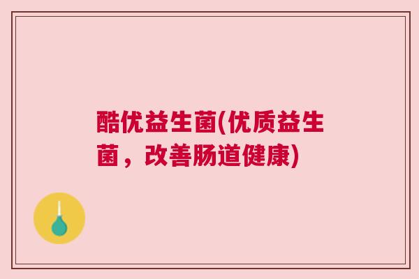 酷优益生菌(优质益生菌，改善肠道健康)