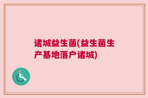 诸城益生菌(益生菌生产基地落户诸城)