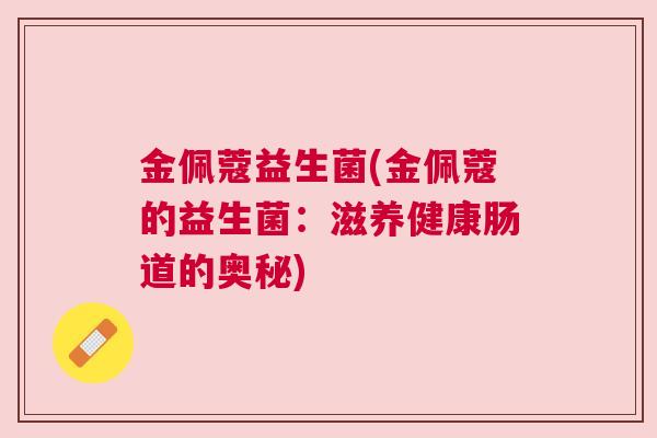 金佩蔻益生菌(金佩蔻的益生菌：滋养健康肠道的奥秘)