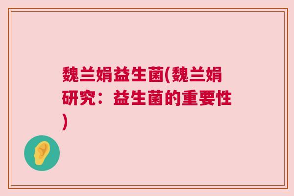 魏兰娟益生菌(魏兰娟研究：益生菌的重要性)