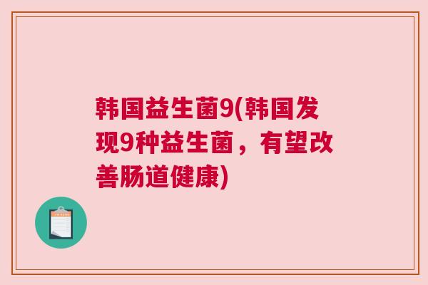 韩国益生菌9(韩国发现9种益生菌，有望改善肠道健康)