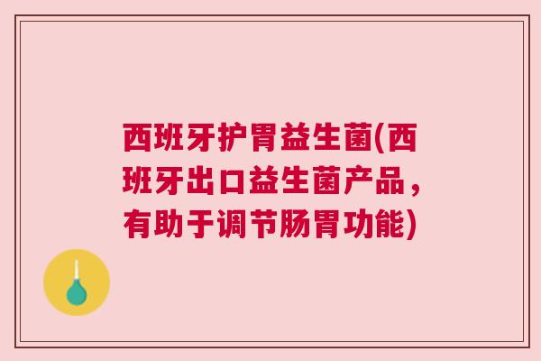 西班牙护胃益生菌(西班牙出口益生菌产品，有助于调节肠胃功能)
