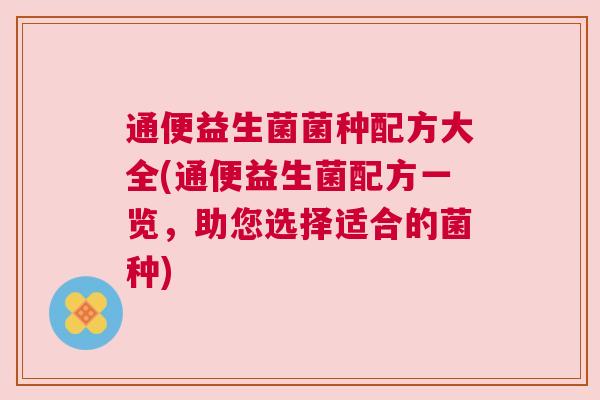 通便益生菌菌种配方大全(通便益生菌配方一览，助您选择适合的菌种)