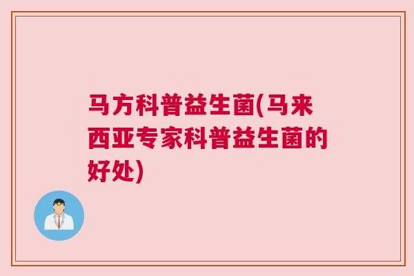 马方科普益生菌(马来西亚专家科普益生菌的好处)