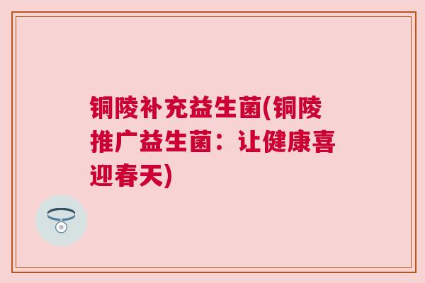 铜陵补充益生菌(铜陵推广益生菌：让健康喜迎春天)