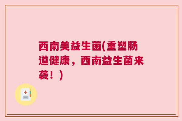 西南美益生菌(重塑肠道健康，西南益生菌来袭！)