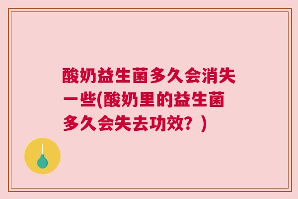 酸奶益生菌多久会消失一些(酸奶里的益生菌多久会失去功效？)
