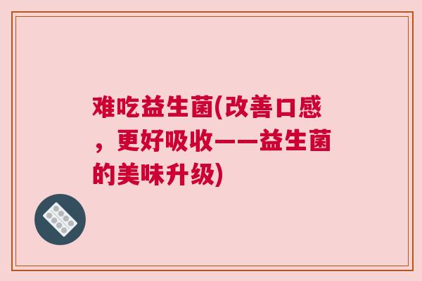 难吃益生菌(改善口感，更好吸收——益生菌的美味升级)