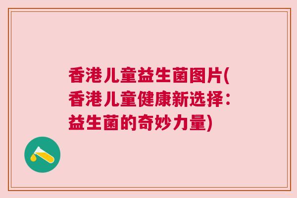 香港儿童益生菌图片(香港儿童健康新选择：益生菌的奇妙力量)