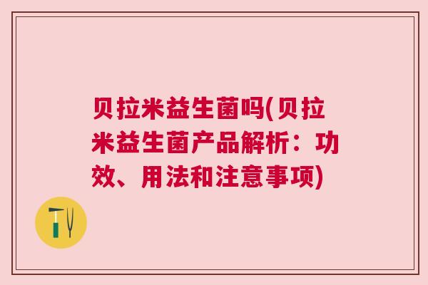 贝拉米益生菌吗(贝拉米益生菌产品解析：功效、用法和注意事项)