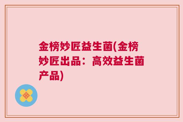 金榜妙匠益生菌(金榜妙匠出品：高效益生菌产品)