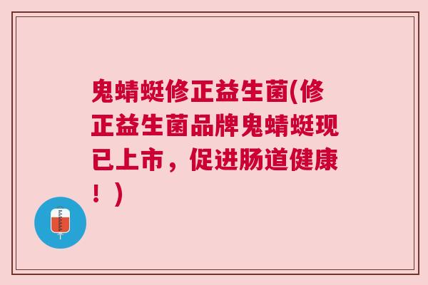 鬼蜻蜓修正益生菌(修正益生菌品牌鬼蜻蜓现已上市，促进肠道健康！)