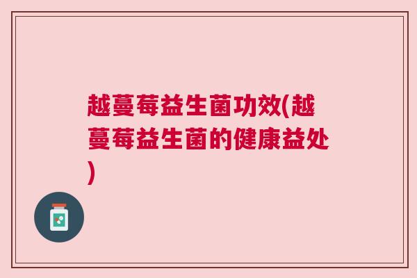 越蔓莓益生菌功效(越蔓莓益生菌的健康益处)