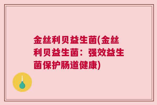 金丝利贝益生菌(金丝利贝益生菌：强效益生菌保护肠道健康)