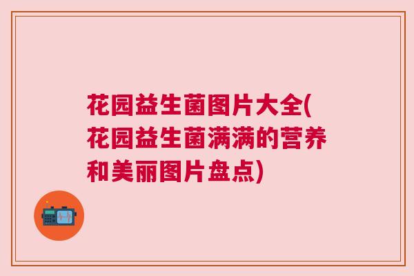 花园益生菌图片大全(花园益生菌满满的营养和美丽图片盘点)