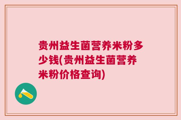 贵州益生菌营养米粉多少钱(贵州益生菌营养米粉价格查询)