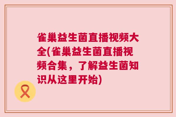 雀巢益生菌直播视频大全(雀巢益生菌直播视频合集，了解益生菌知识从这里开始)