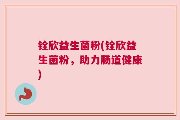 铨欣益生菌粉(铨欣益生菌粉，助力肠道健康)