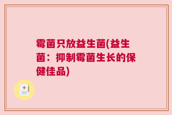霉菌只放益生菌(益生菌：抑制霉菌生长的保健佳品)