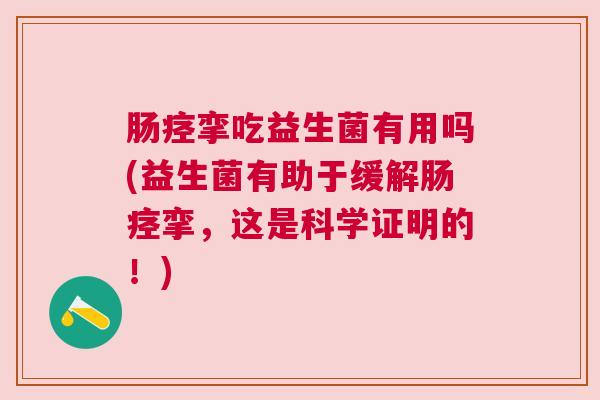 肠痉挛吃益生菌有用吗(益生菌有助于缓解肠痉挛，这是科学证明的！)