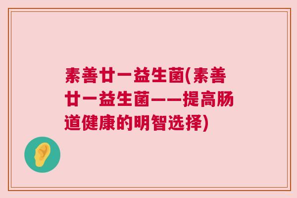 素善廿一益生菌(素善廿一益生菌——提高肠道健康的明智选择)
