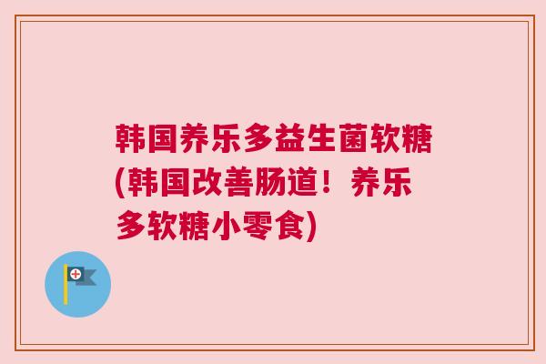 韩国养乐多益生菌软糖(韩国改善肠道！养乐多软糖小零食)