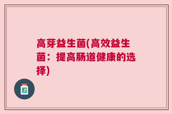 高芽益生菌(高效益生菌：提高肠道健康的选择)