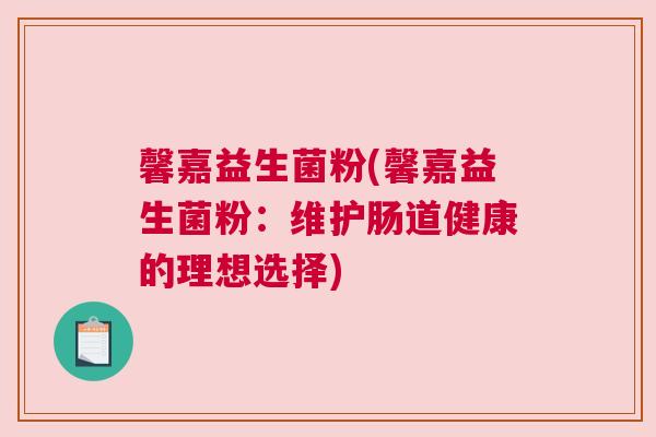 馨嘉益生菌粉(馨嘉益生菌粉：维护肠道健康的理想选择)