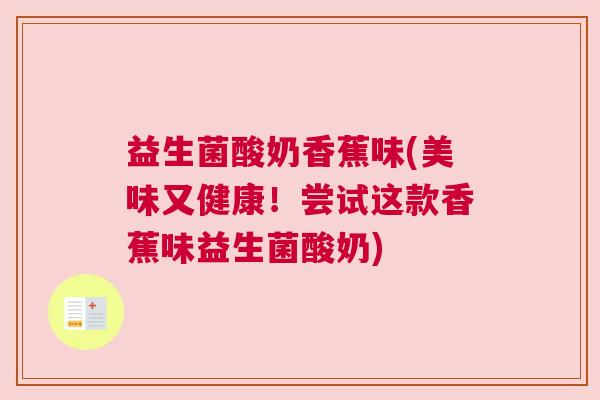 益生菌酸奶香蕉味(美味又健康！尝试这款香蕉味益生菌酸奶)