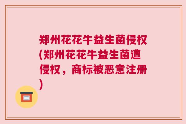 郑州花花牛益生菌侵权(郑州花花牛益生菌遭侵权，商标被恶意注册)