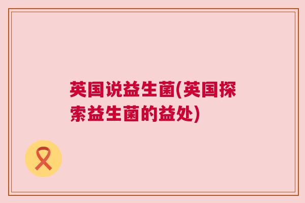 英国说益生菌(英国探索益生菌的益处)