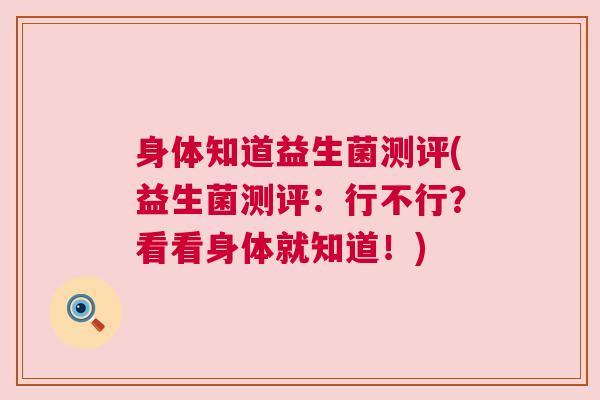 身体知道益生菌测评(益生菌测评：行不行？看看身体就知道！)
