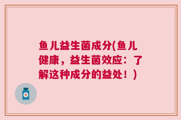 鱼儿益生菌成分(鱼儿健康，益生菌效应：了解这种成分的益处！)