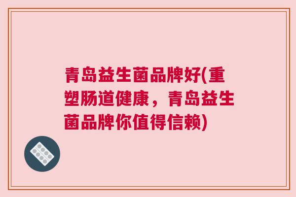 青岛益生菌品牌好(重塑肠道健康，青岛益生菌品牌你值得信赖)