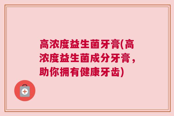 高浓度益生菌牙膏(高浓度益生菌成分牙膏，助你拥有健康牙齿)