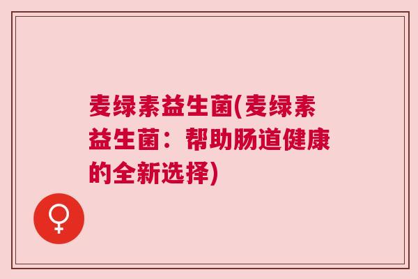 麦绿素益生菌(麦绿素益生菌：帮助肠道健康的全新选择)