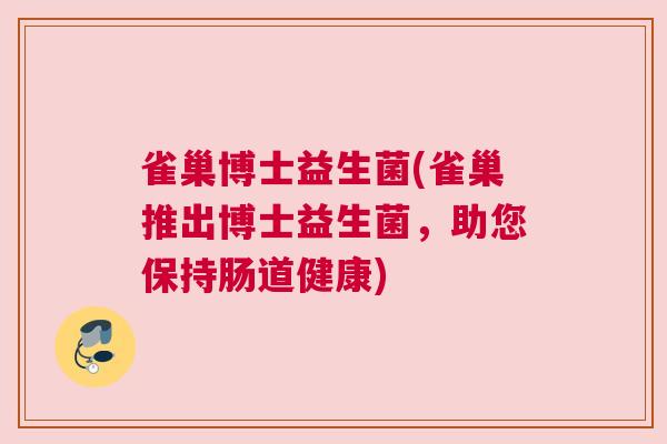 雀巢博士益生菌(雀巢推出博士益生菌，助您保持肠道健康)