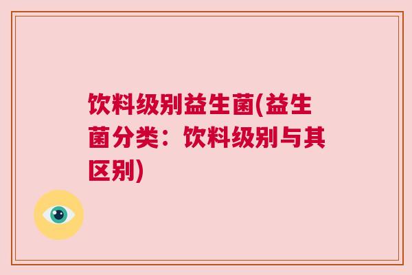 饮料级别益生菌(益生菌分类：饮料级别与其区别)
