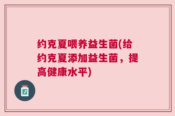 约克夏喂养益生菌(给约克夏添加益生菌，提高健康水平)